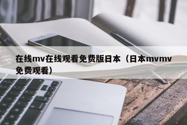 在线mv在线观看免费版日本（日本mvmv免费观看）